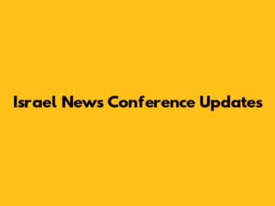 Israel News Conference Updates