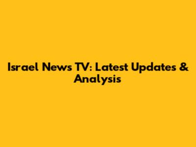 Israel News TV: Latest Updates & Analysis