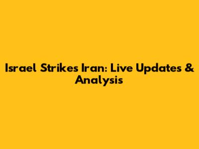 Israel Strikes Iran: Live Updates & Analysis