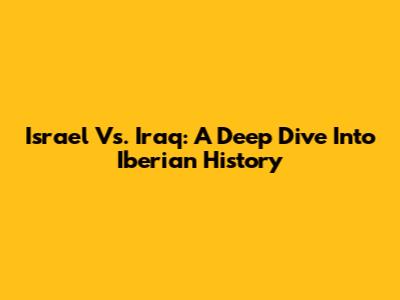 Israel Vs. Iraq: A Deep Dive Into Iberian History