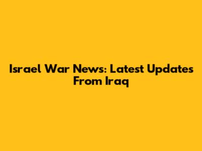Israel War News: Latest Updates From Iraq