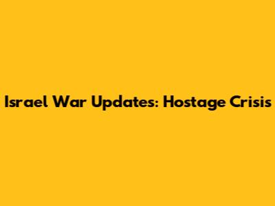 Israel War Updates: Hostage Crisis