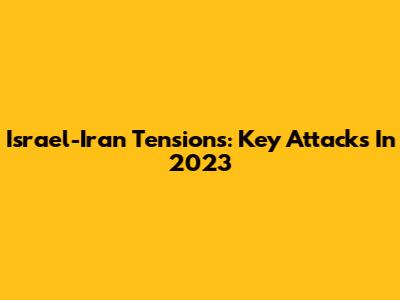 Israel-Iran Tensions: Key Attacks In 2023