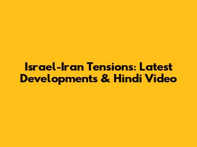 Israel-Iran Tensions: Latest Developments & Hindi Video