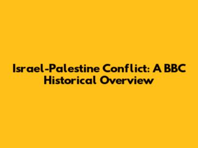 Israel-Palestine Conflict: A BBC Historical Overview