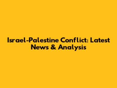 Israel-Palestine Conflict: Latest News & Analysis