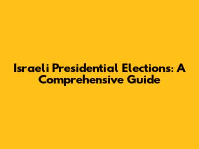 Israeli Presidential Elections: A Comprehensive Guide