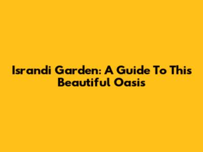 Israndi Garden: A Guide To This Beautiful Oasis