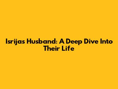Isrija's Husband: A Deep Dive Into Their Life