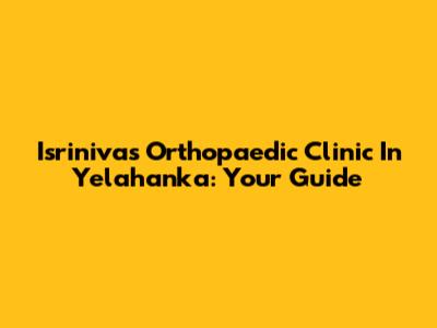 Isrinivas Orthopaedic Clinic In Yelahanka: Your Guide