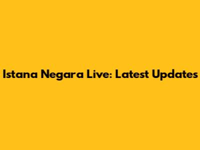 Istana Negara Live: Latest Updates