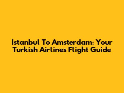Istanbul To Amsterdam: Your Turkish Airlines Flight Guide