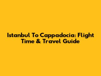 Istanbul To Cappadocia: Flight Time & Travel Guide