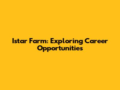 Istar Farm: Exploring Career Opportunities