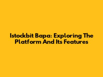 Istockbit Bapa: Exploring The Platform And Its Features