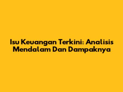 Isu Keuangan Terkini: Analisis Mendalam Dan Dampaknya