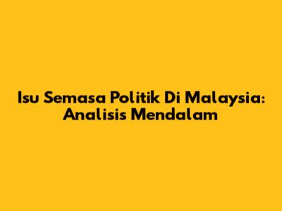 Isu Semasa Politik Di Malaysia: Analisis Mendalam