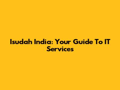 Isudah India: Your Guide To IT Services
