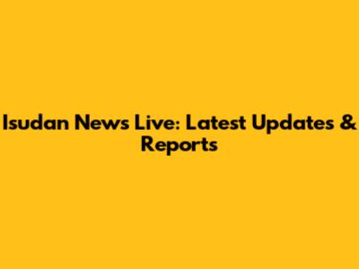 Isudan News Live: Latest Updates & Reports