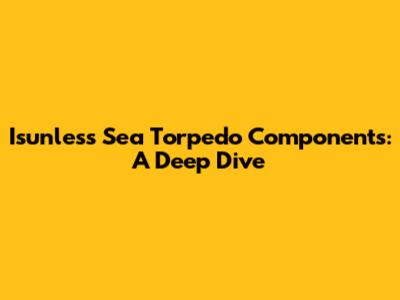 Isunless Sea Torpedo Components: A Deep Dive