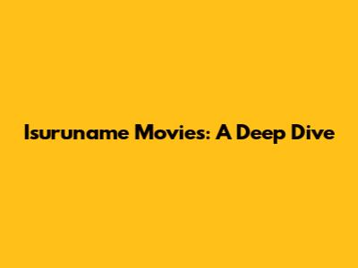 Isuruname Movies: A Deep Dive