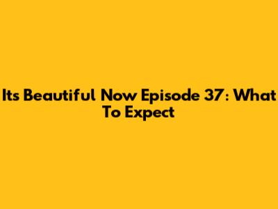 It's Beautiful Now Episode 37: What To Expect