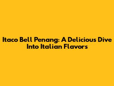 Itaco Bell Penang: A Delicious Dive Into Italian Flavors