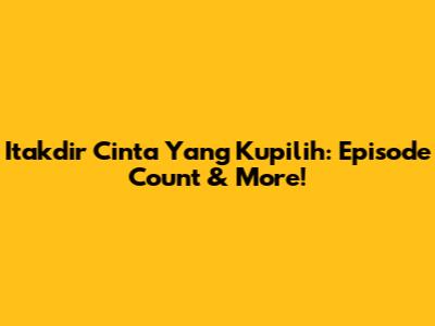 Itakdir Cinta Yang Kupilih: Episode Count & More!