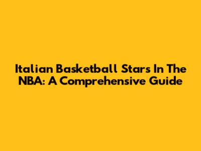 Italian Basketball Stars In The NBA: A Comprehensive Guide