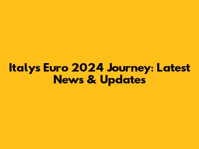 Italy's Euro 2024 Journey: Latest News & Updates