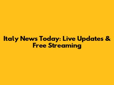Italy News Today: Live Updates & Free Streaming