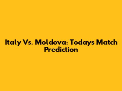 Italy Vs. Moldova: Today's Match Prediction