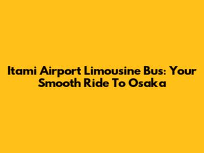 Itami Airport Limousine Bus: Your Smooth Ride To Osaka