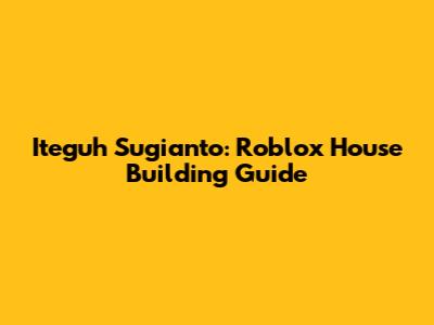 Iteguh Sugianto: Roblox House Building Guide