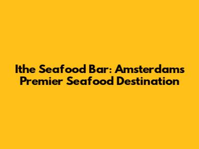 Ithe Seafood Bar: Amsterdam's Premier Seafood Destination