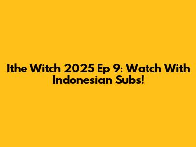 Ithe Witch 2025 Ep 9: Watch With Indonesian Subs!