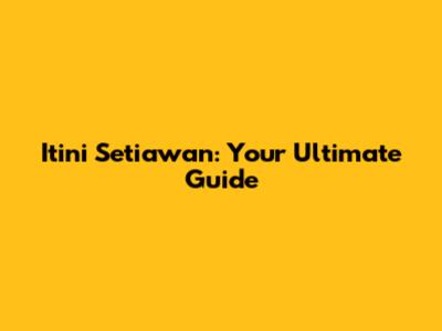 Itini Setiawan: Your Ultimate Guide