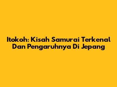 Itokoh: Kisah Samurai Terkenal Dan Pengaruhnya Di Jepang