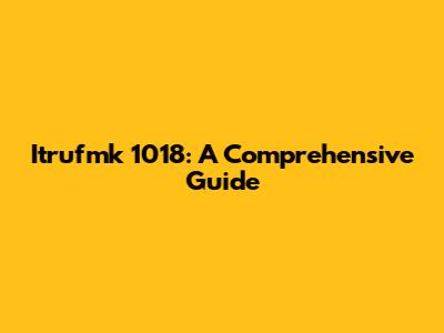Itrufmk 1018: A Comprehensive Guide