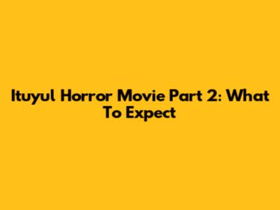 Ituyul Horror Movie Part 2: What To Expect