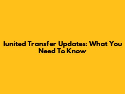 Iunited Transfer Updates: What You Need To Know