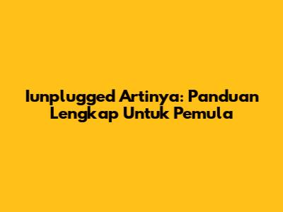 Iunplugged Artinya: Panduan Lengkap Untuk Pemula