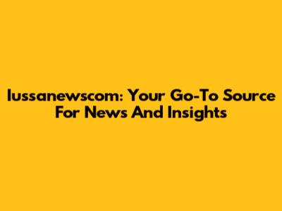 Iussanewscom: Your Go-To Source For News And Insights
