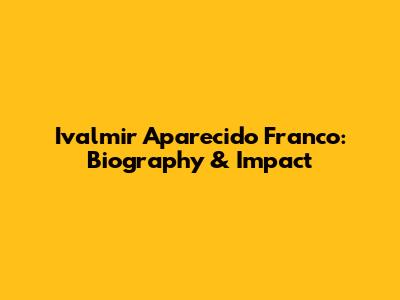 Ivalmir Aparecido Franco: Biography & Impact