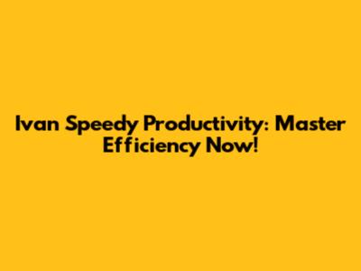 Ivan Speedy Productivity: Master Efficiency Now!