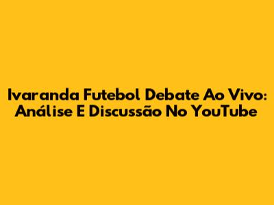 Ivaranda Futebol Debate Ao Vivo: Análise E Discussão No YouTube
