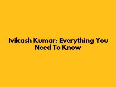Ivikash Kumar: Everything You Need To Know