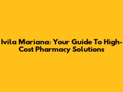 Ivila Mariana: Your Guide To High-Cost Pharmacy Solutions
