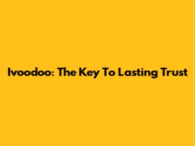 Ivoodoo: The Key To Lasting Trust