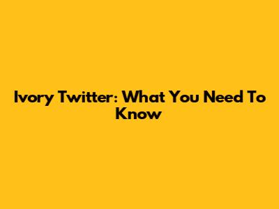 Ivory Twitter: What You Need To Know